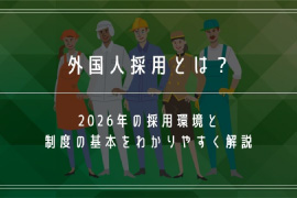 外国人採用とは？｜2026年の採用環境と制度の基本をわかりやすく解説