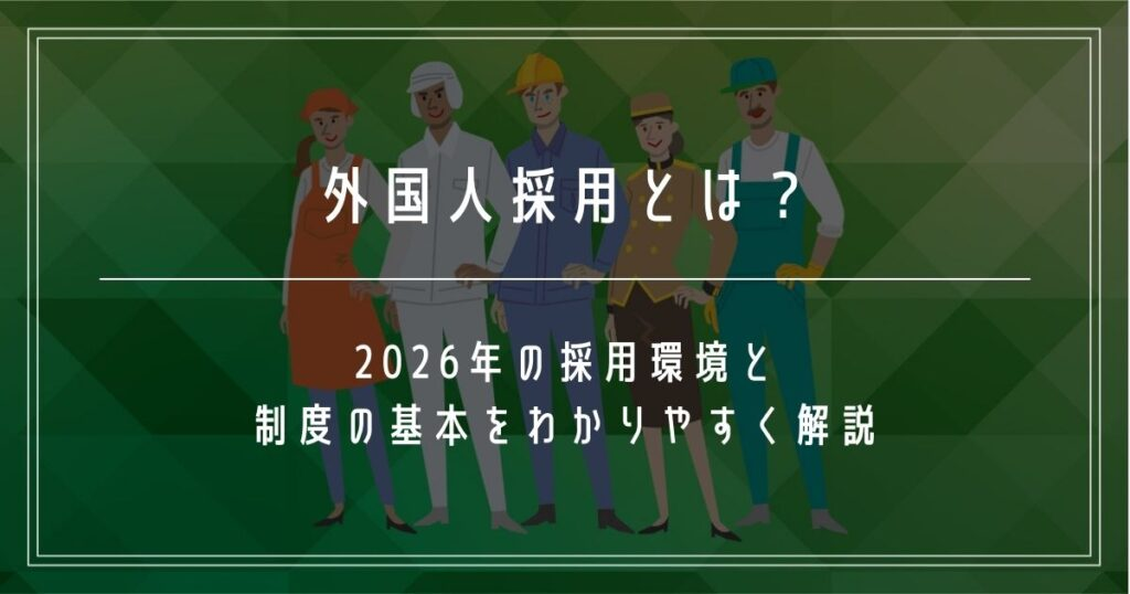 外国人採用とは？
2026年の採用環境と制度の基本をわかりやすく解説